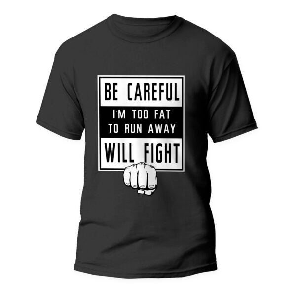 Be careful, Im too fat to run away, I will fight